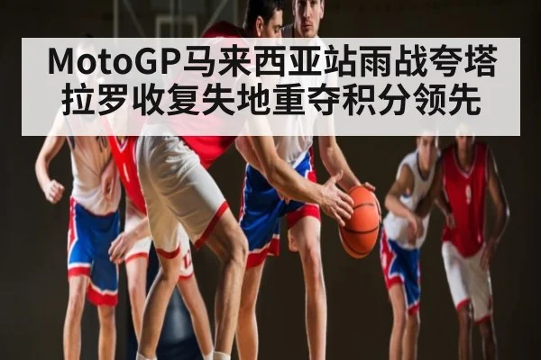 MotoGP马来西亚站雨战夸塔拉罗收复失地重夺积分领先 | kaiyun