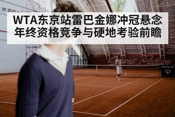 WTA东京站雷巴金娜冲冠悬念 年终资格竞争与硬地考验前瞻 - kaiyun