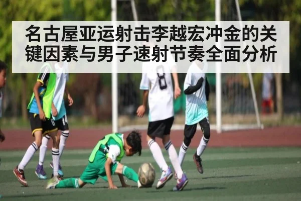 名古屋亚运射击李越宏冲金的关键因素与男子速射节奏全面分析 - kaiyun