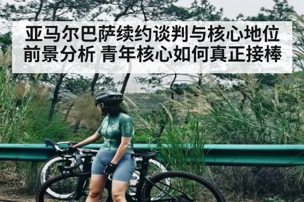 亚马尔巴萨续约谈判与核心地位前景分析 青年核心如何真正接棒 - kaiyun