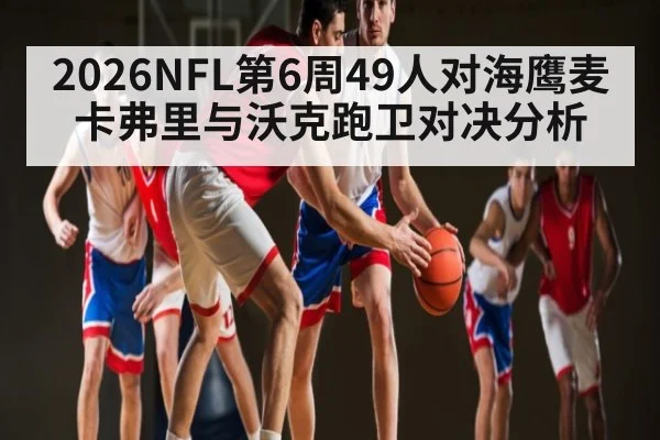 2026NFL第6周49人对海鹰麦卡弗里与沃克跑卫对决分析 - kaiyun