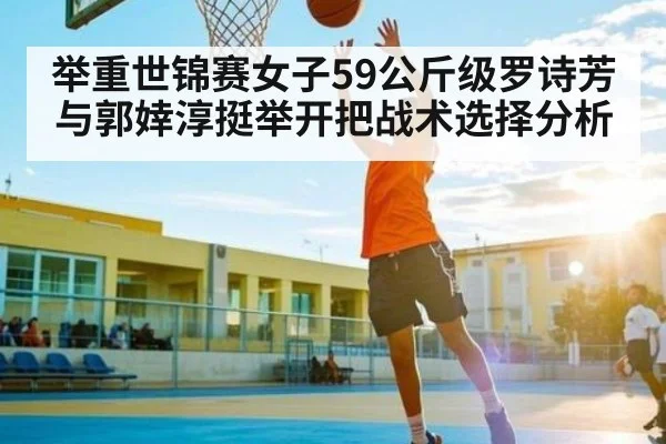 举重世锦赛女子59公斤级罗诗芳与郭婞淳挺举开把战术选择分析
